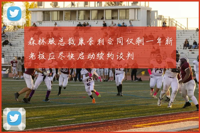 森林狼总裁康奈利合同仅剩一年新老板应尽快启动续约谈判