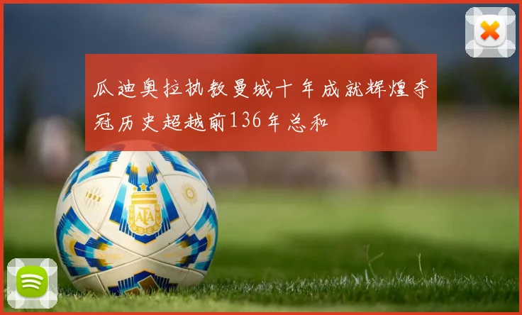 瓜迪奥拉执教曼城十年成就辉煌夺冠历史超越前136年总和