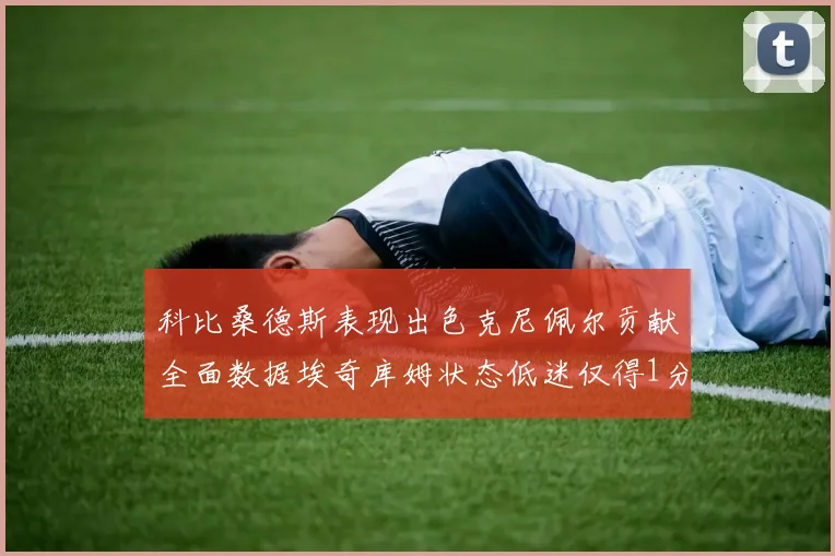 科比桑德斯表现出色克尼佩尔贡献全面数据埃奇库姆状态低迷仅得1分