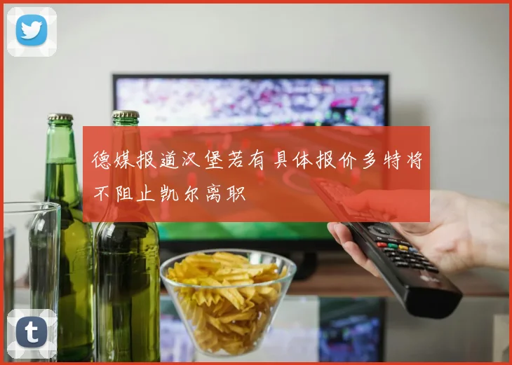 德媒报道汉堡若有具体报价多特将不阻止凯尔离职
