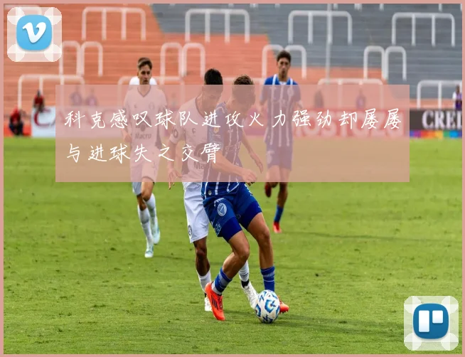 科克感叹球队进攻火力强劲却屡屡与进球失之交臂