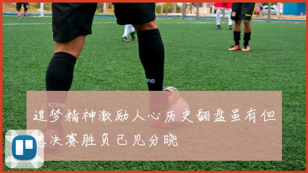 追梦精神激励人心历史翻盘虽有但总决赛胜负已见分晓