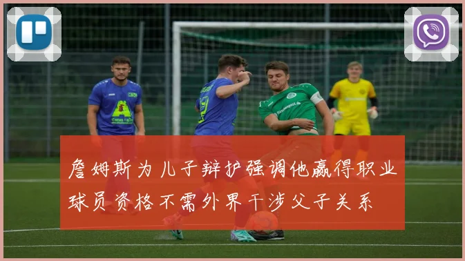 詹姆斯为儿子辩护强调他赢得职业球员资格不需外界干涉父子关系