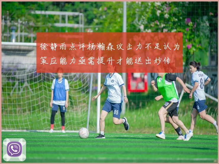 徐静雨点评杨瀚森攻击力不足认为策应能力亟需提升才能送出妙传