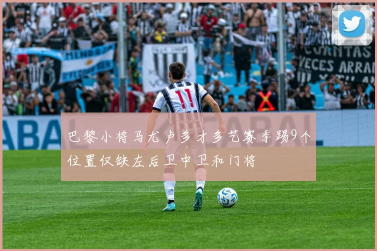巴黎小将马尤卢多才多艺赛季踢9个位置仅缺左后卫中卫和门将