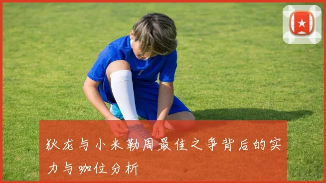 狄龙与小米勒周最佳之争背后的实力与咖位分析