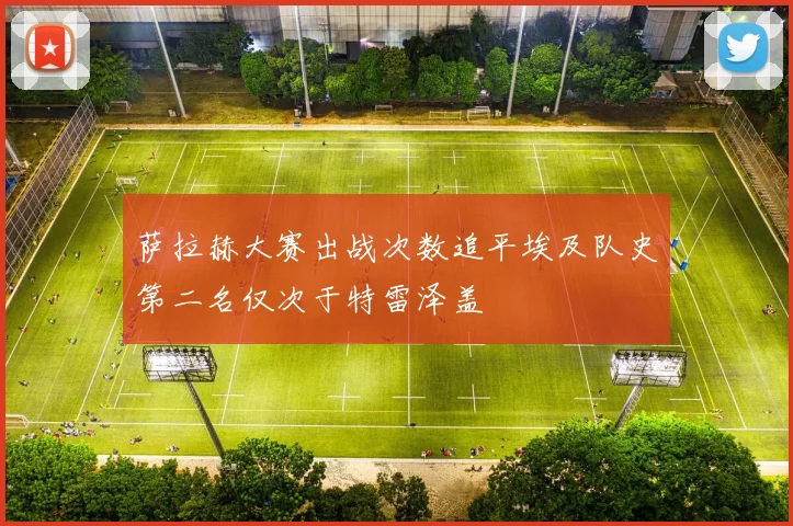 萨拉赫大赛出战次数追平埃及队史第二名仅次于特雷泽盖