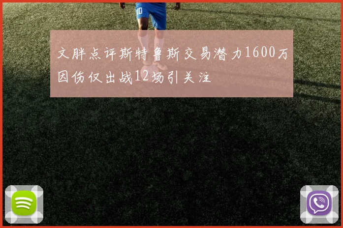 文胖点评斯特鲁斯交易潜力1600万因伤仅出战12场引关注