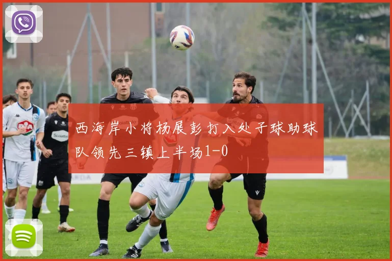 西海岸小将杨展彭打入处子球助球队领先三镇上半场1-0