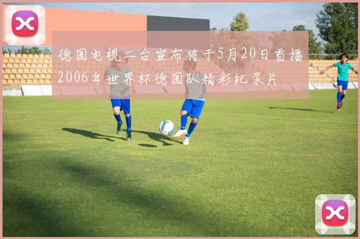 德国电视二台宣布将于5月20日首播2006年世界杯德国队精彩纪录片