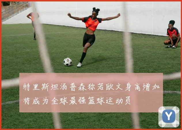 特里斯坦汤普森称若欧文身高增加将成为全球最强篮球运动员