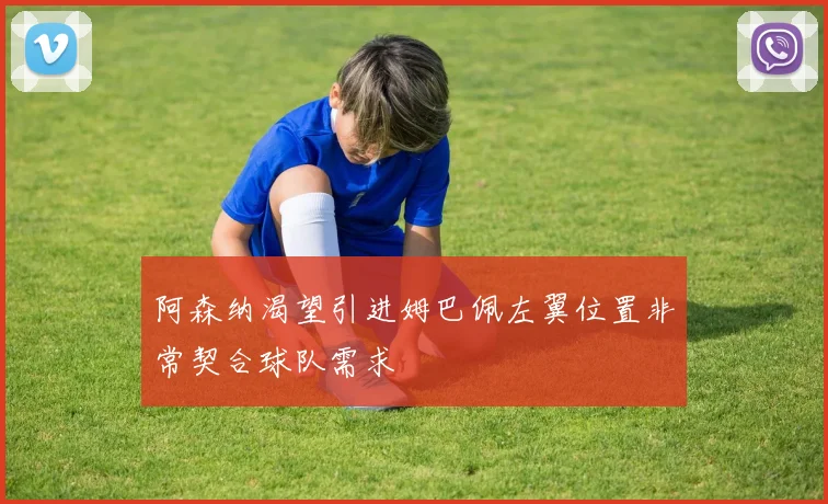 阿森纳渴望引进姆巴佩左翼位置非常契合球队需求