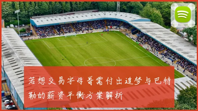 若想交易字母哥需付出追梦与巴特勒的薪资平衡方案解析